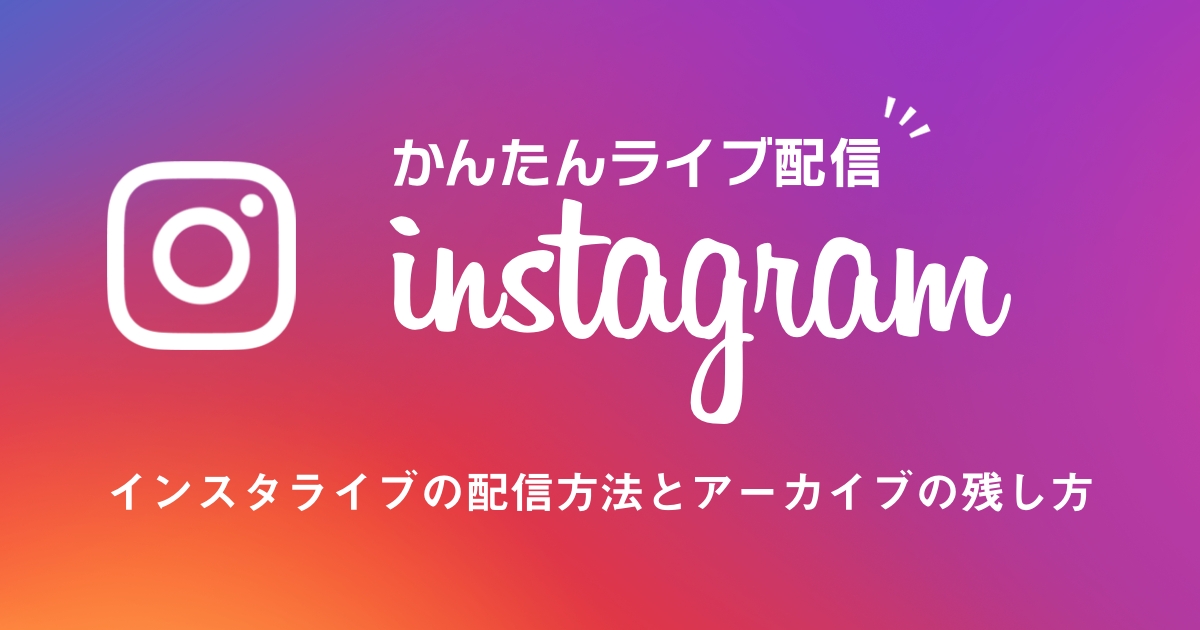 誰でも簡単に出来るインスタライブの配信方法とアーカイブの残し方!