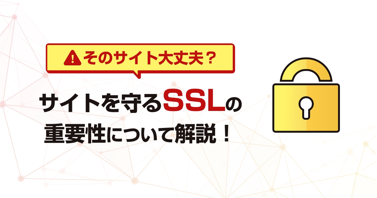 【そのサイト大丈夫？】サイトを守るSSLの重要性について解説！
