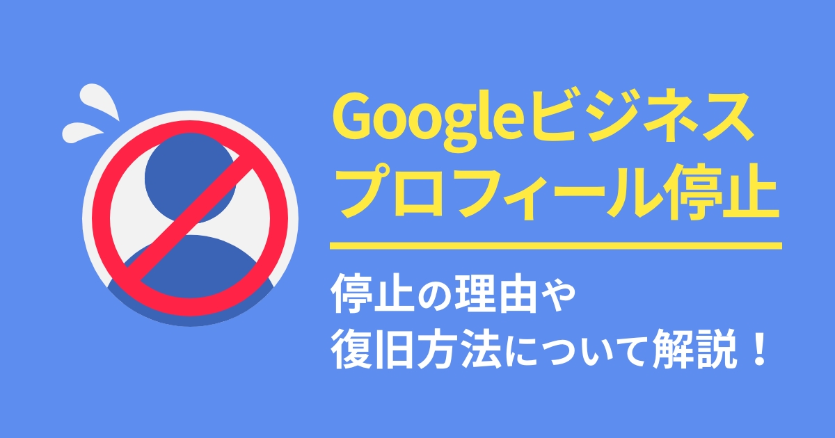 Googleビジネスプロフィールの停止と復旧方法について解説！