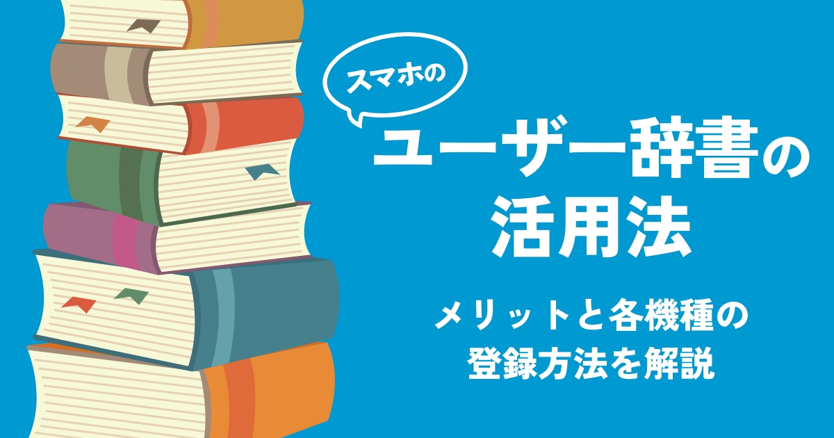 スマホ入力高速化！ユーザー辞書で効率UP！登録方法や注意点も解説