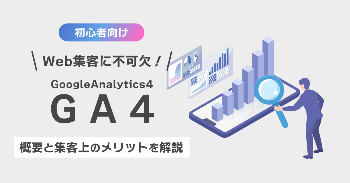 【Web集客初心者】GA4の概要と活用するメリットを解説！